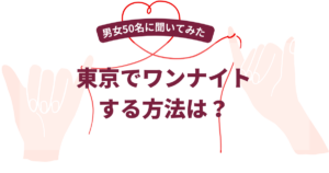 東京でワンナイトする方法は？【2026年5月最新】男女50名にワンナイトできた方法を調査