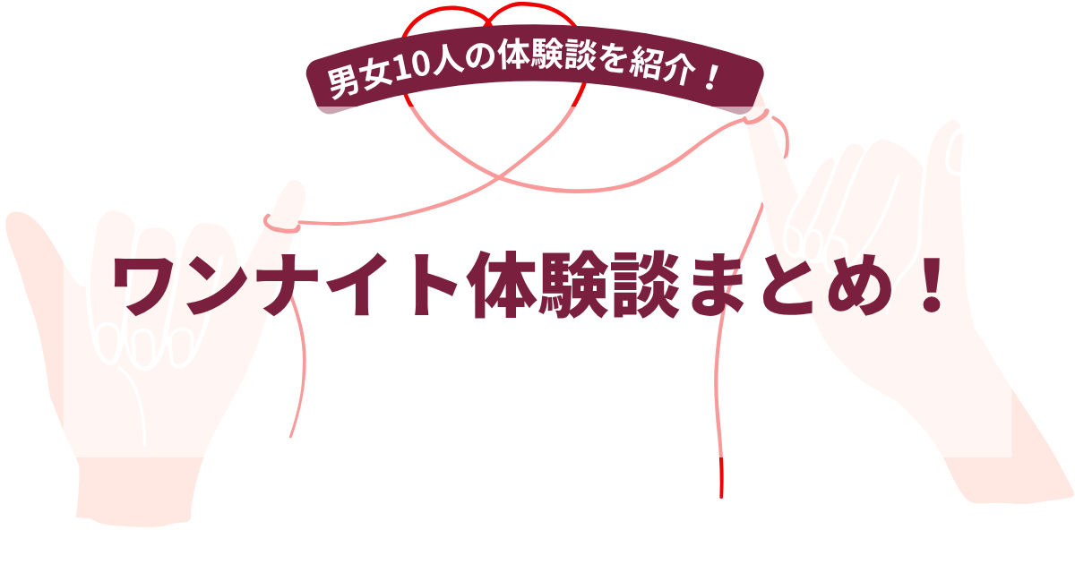 ワンナイトの体験談まとめ！【2026年5月最新】男女10人に聞いたワンナイト体験談を紹介！