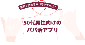 50代男性向けのパパ活アプリ9選【2026年10月最新】無料で試せるパパ活アプリは？